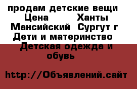 продам детские вещи › Цена ­ 50 - Ханты-Мансийский, Сургут г. Дети и материнство » Детская одежда и обувь   